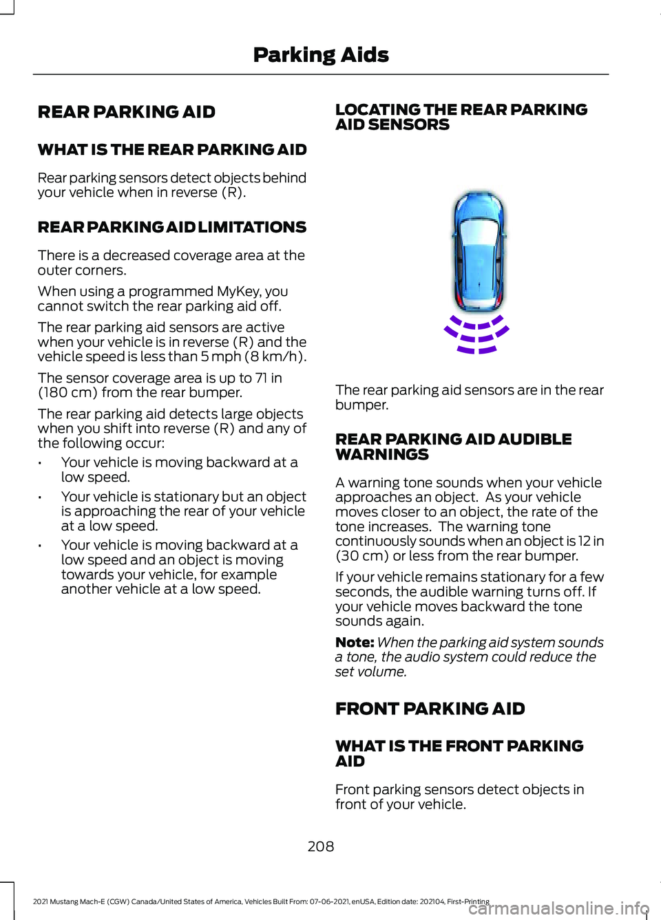 FORD MUSTANG MACH-E 2021 Owners Manual REAR PARKING AID
WHAT IS THE REAR PARKING AID
Rear parking sensors detect objects behind
your vehicle when in reverse (R).
REAR PARKING AID LIMITATIONS
There is a decreased coverage area at the
outer FORD MUSTANG MACH-E 2021 Owners Manual REAR PARKING AID
WHAT IS THE REAR PARKING AID
Rear parking sensors detect objects behind
your vehicle when in reverse (R).
REAR PARKING AID LIMITATIONS
There is a decreased coverage area at the
outer