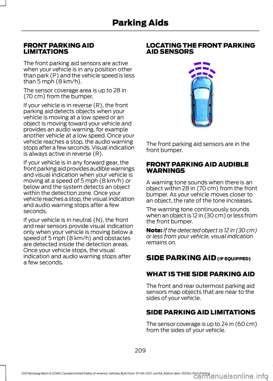 FORD MUSTANG MACH-E 2021 Owners Manual FRONT PARKING AID
LIMITATIONS
The front parking aid sensors are active
when your vehicle is in any position other
than park (P) and the vehicle speed is less
than 5 mph (8 km/h).
The sensor coverage a FORD MUSTANG MACH-E 2021 Owners Manual FRONT PARKING AID
LIMITATIONS
The front parking aid sensors are active
when your vehicle is in any position other
than park (P) and the vehicle speed is less
than 5 mph (8 km/h).
The sensor coverage a