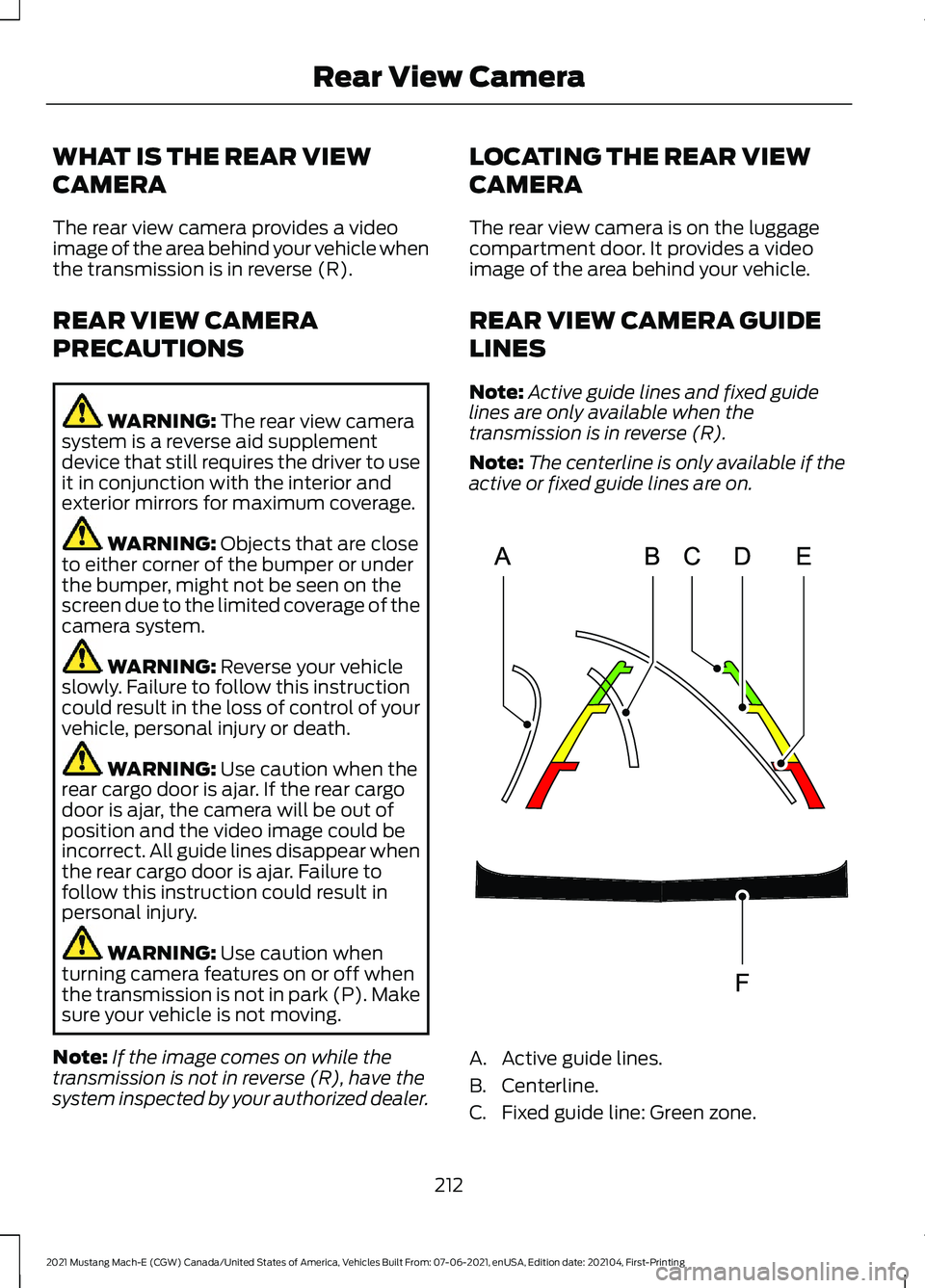 FORD MUSTANG MACH-E 2021 Owners Manual WHAT IS THE REAR VIEW
CAMERA
The rear view camera provides a video
image of the area behind your vehicle when
the transmission is in reverse (R).
REAR VIEW CAMERA
PRECAUTIONS
WARNING: The rear view ca FORD MUSTANG MACH-E 2021 Owners Manual WHAT IS THE REAR VIEW
CAMERA
The rear view camera provides a video
image of the area behind your vehicle when
the transmission is in reverse (R).
REAR VIEW CAMERA
PRECAUTIONS
WARNING: The rear view ca
