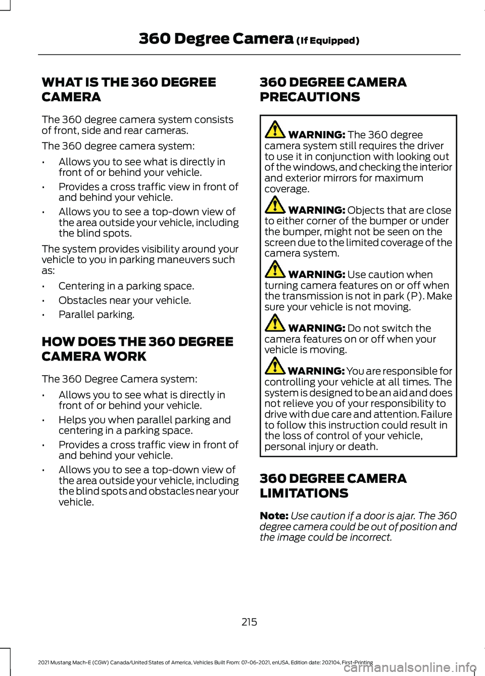 FORD MUSTANG MACH-E 2021 Owners Manual WHAT IS THE 360 DEGREE
CAMERA
The 360 degree camera system consists
of front, side and rear cameras.
The 360 degree camera system:
•
Allows you to see what is directly in
front of or behind your veh FORD MUSTANG MACH-E 2021 Owners Manual WHAT IS THE 360 DEGREE
CAMERA
The 360 degree camera system consists
of front, side and rear cameras.
The 360 degree camera system:
•
Allows you to see what is directly in
front of or behind your veh