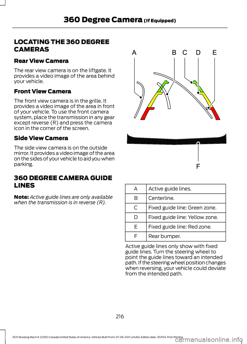 FORD MUSTANG MACH-E 2021 Owners Manual LOCATING THE 360 DEGREE
CAMERAS
Rear View Camera
The rear view camera is on the liftgate. It
provides a video image of the area behind
your vehicle.
Front View Camera
The front view camera is in the g FORD MUSTANG MACH-E 2021 Owners Manual LOCATING THE 360 DEGREE
CAMERAS
Rear View Camera
The rear view camera is on the liftgate. It
provides a video image of the area behind
your vehicle.
Front View Camera
The front view camera is in the g