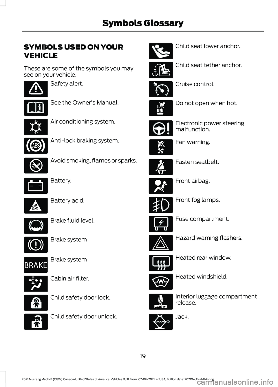 FORD MUSTANG MACH-E 2021 Owners Manual SYMBOLS USED ON YOUR
VEHICLE
These are some of the symbols you may
see on your vehicle.
Safety alert.
See the Owner's Manual.
Air conditioning system.
Anti-lock braking system.
Avoid smoking, flam FORD MUSTANG MACH-E 2021 Owners Manual SYMBOLS USED ON YOUR
VEHICLE
These are some of the symbols you may
see on your vehicle.
Safety alert.
See the Owner's Manual.
Air conditioning system.
Anti-lock braking system.
Avoid smoking, flam
