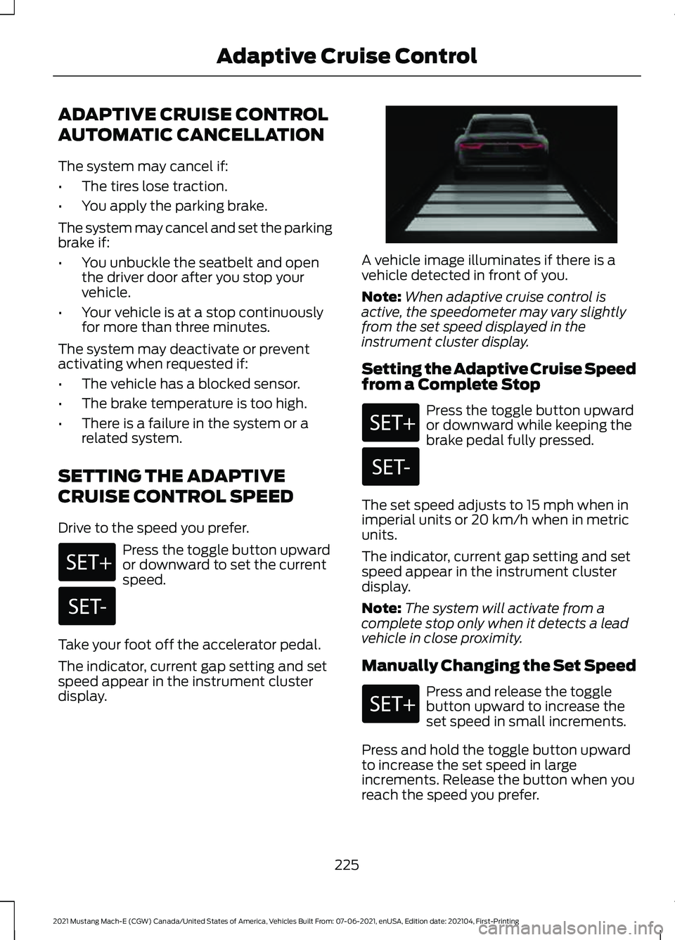 FORD MUSTANG MACH-E 2021 Owners Guide ADAPTIVE CRUISE CONTROL
AUTOMATIC CANCELLATION
The system may cancel if:
•
The tires lose traction.
• You apply the parking brake.
The system may cancel and set the parking
brake if:
• You unbuc FORD MUSTANG MACH-E 2021 Owners Guide ADAPTIVE CRUISE CONTROL
AUTOMATIC CANCELLATION
The system may cancel if:
•
The tires lose traction.
• You apply the parking brake.
The system may cancel and set the parking
brake if:
• You unbuc