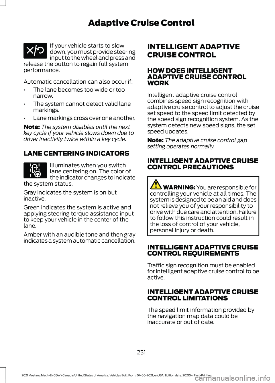 FORD MUSTANG MACH-E 2021 Owners Manual If your vehicle starts to slow
down, you must provide steering
input to the wheel and press and
release the button to regain full system
performance.
Automatic cancellation can also occur if:
• The FORD MUSTANG MACH-E 2021 Owners Manual If your vehicle starts to slow
down, you must provide steering
input to the wheel and press and
release the button to regain full system
performance.
Automatic cancellation can also occur if:
• The