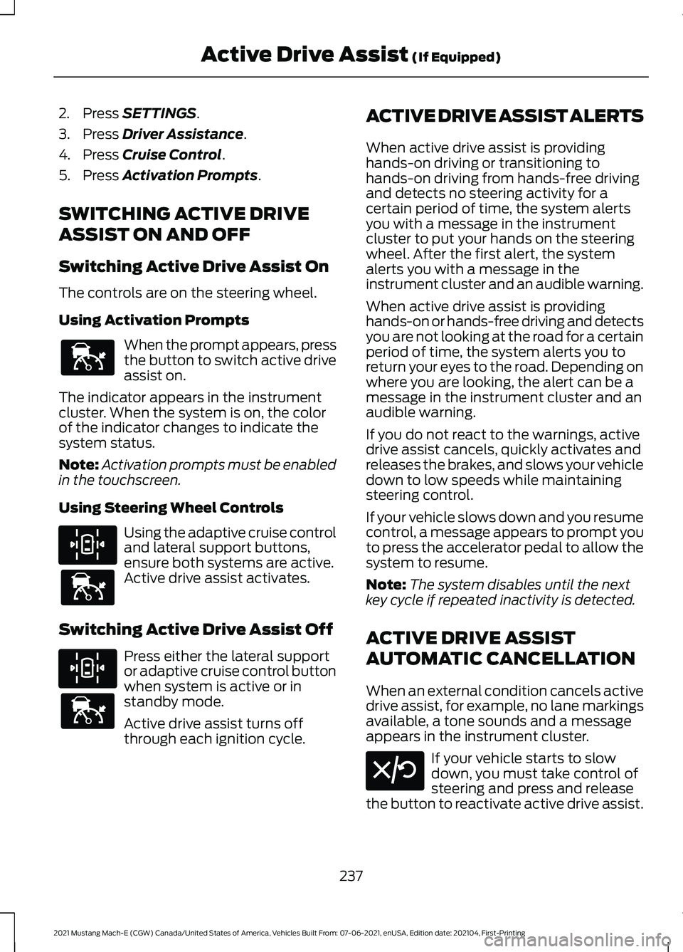 FORD MUSTANG MACH-E 2021 Owners Guide 2. Press SETTINGS.
3. Press
Driver Assistance.
4. Press
Cruise Control.
5. Press
Activation Prompts.
SWITCHING ACTIVE DRIVE
ASSIST ON AND OFF
Switching Active Drive Assist On
The controls are on th FORD MUSTANG MACH-E 2021 Owners Guide 2. Press SETTINGS.
3. Press
Driver Assistance.
4. Press
Cruise Control.
5. Press
Activation Prompts.
SWITCHING ACTIVE DRIVE
ASSIST ON AND OFF
Switching Active Drive Assist On
The controls are on th