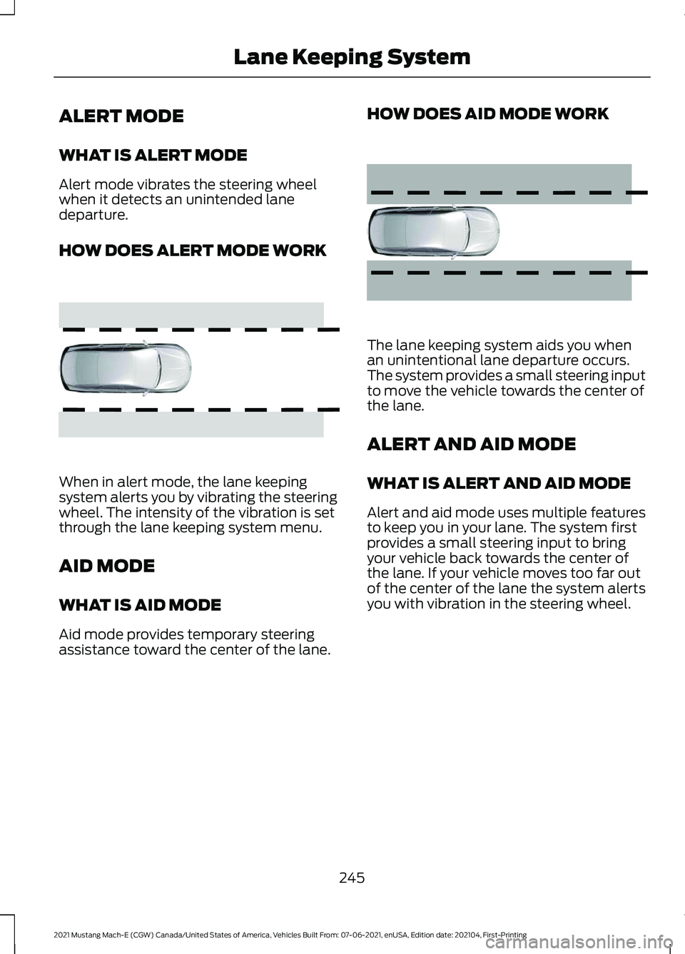 FORD MUSTANG MACH-E 2021 Owners Guide ALERT MODE
WHAT IS ALERT MODE
Alert mode vibrates the steering wheel
when it detects an unintended lane
departure.
HOW DOES ALERT MODE WORK
When in alert mode, the lane keeping
system alerts you by vi FORD MUSTANG MACH-E 2021 Owners Guide ALERT MODE
WHAT IS ALERT MODE
Alert mode vibrates the steering wheel
when it detects an unintended lane
departure.
HOW DOES ALERT MODE WORK
When in alert mode, the lane keeping
system alerts you by vi