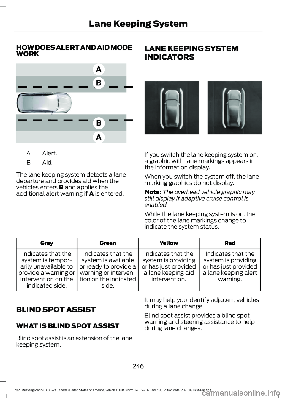 FORD MUSTANG MACH-E 2021 Workshop Manual HOW DOES ALERT AND AID MODE
WORK
Alert.
A
Aid.B
The lane keeping system detects a lane
departure and provides aid when the
vehicles enters B and applies the
additional alert warning if A is entered. L FORD MUSTANG MACH-E 2021 Workshop Manual HOW DOES ALERT AND AID MODE
WORK
Alert.
A
Aid.B
The lane keeping system detects a lane
departure and provides aid when the
vehicles enters B and applies the
additional alert warning if A is entered. L
