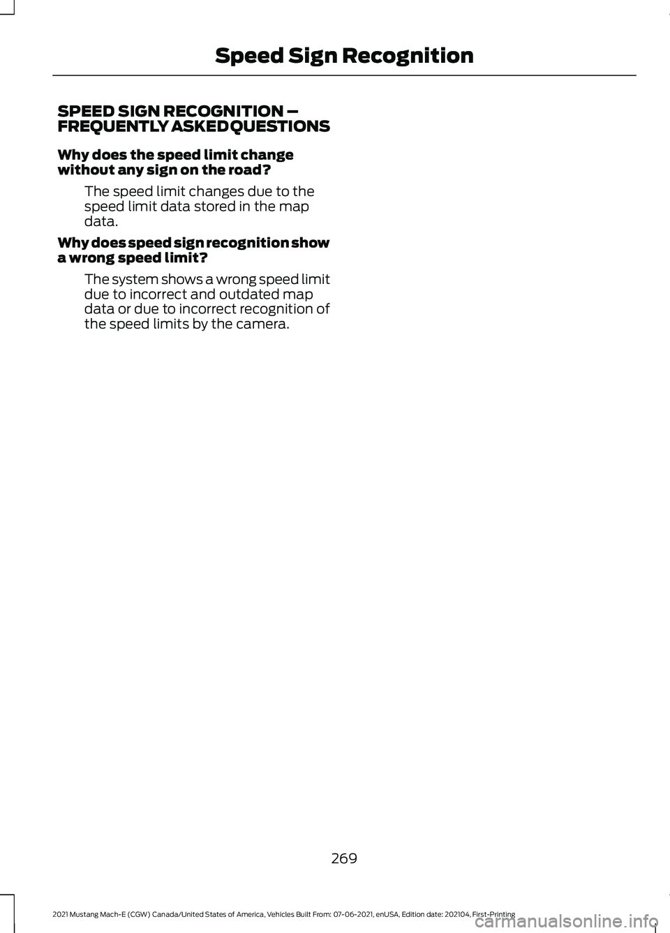 FORD MUSTANG MACH-E 2021 Owners Manual SPEED SIGN RECOGNITION –
FREQUENTLY ASKED QUESTIONS
Why does the speed limit change
without any sign on the road?
The speed limit changes due to the
speed limit data stored in the map
data.
Why does FORD MUSTANG MACH-E 2021 Owners Manual SPEED SIGN RECOGNITION –
FREQUENTLY ASKED QUESTIONS
Why does the speed limit change
without any sign on the road?
The speed limit changes due to the
speed limit data stored in the map
data.
Why does
