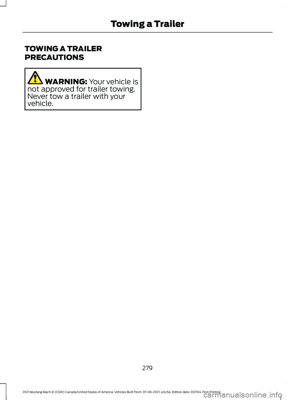 FORD MUSTANG MACH-E 2021 Owners Manual TOWING A TRAILER
PRECAUTIONS
WARNING: Your vehicle is
not approved for trailer towing.
Never tow a trailer with your
vehicle.
279
2021 Mustang Mach-E (CGW) Canada/United States of America, Vehicles Bu FORD MUSTANG MACH-E 2021 Owners Manual TOWING A TRAILER
PRECAUTIONS
WARNING: Your vehicle is
not approved for trailer towing.
Never tow a trailer with your
vehicle.
279
2021 Mustang Mach-E (CGW) Canada/United States of America, Vehicles Bu
