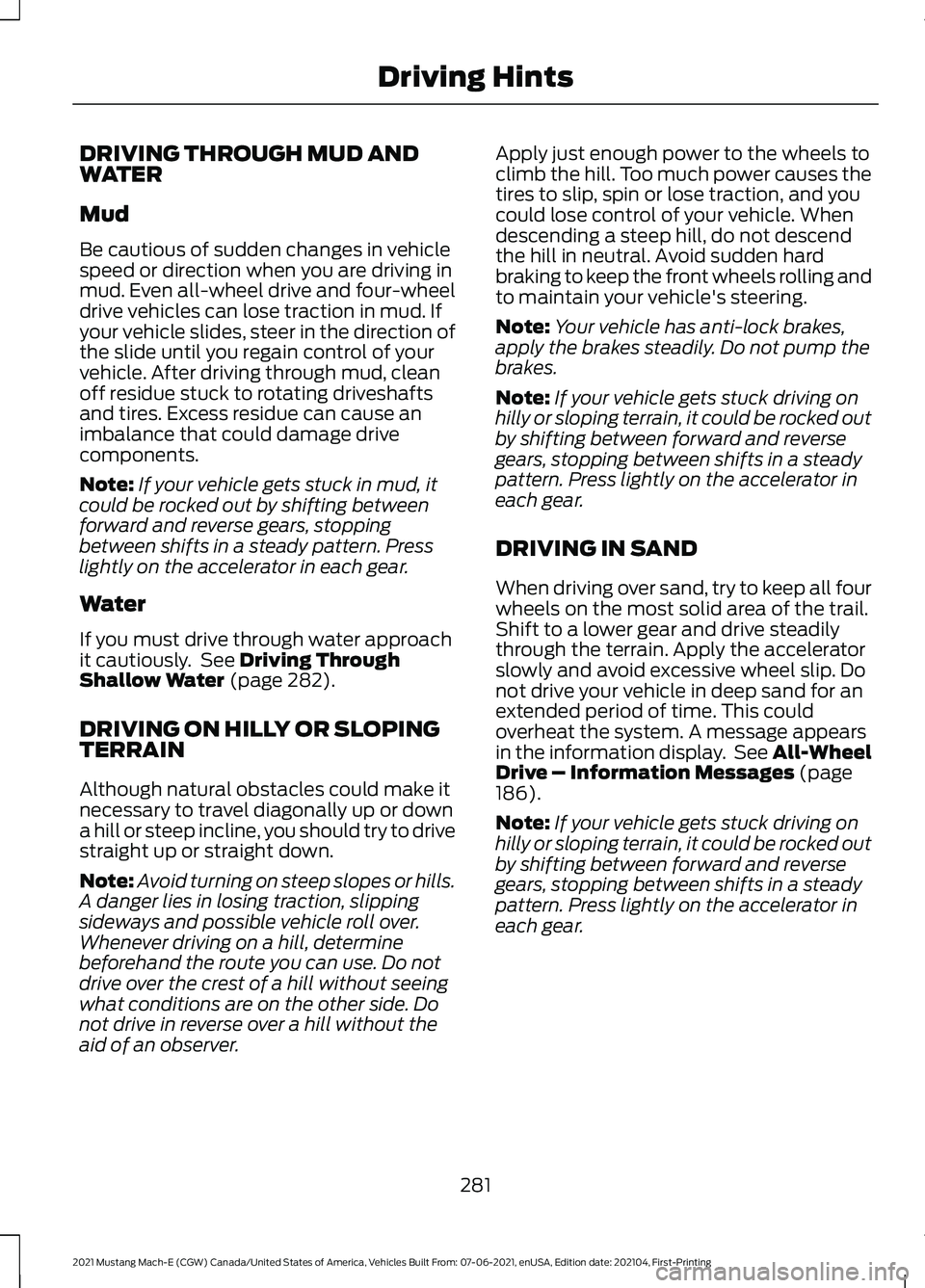 FORD MUSTANG MACH-E 2021 Owners Manual DRIVING THROUGH MUD AND
WATER
Mud
Be cautious of sudden changes in vehicle
speed or direction when you are driving in
mud. Even all-wheel drive and four-wheel
drive vehicles can lose traction in mud. FORD MUSTANG MACH-E 2021 Owners Manual DRIVING THROUGH MUD AND
WATER
Mud
Be cautious of sudden changes in vehicle
speed or direction when you are driving in
mud. Even all-wheel drive and four-wheel
drive vehicles can lose traction in mud.