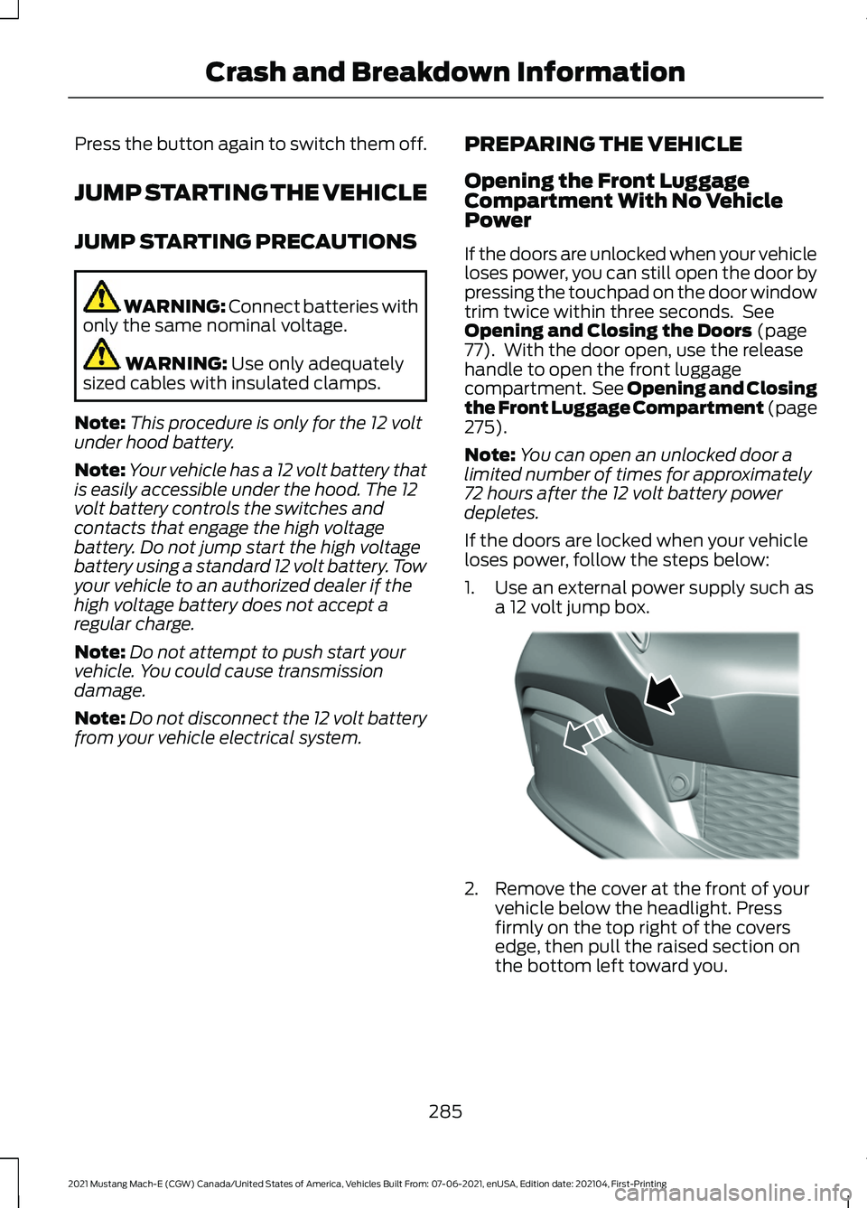 FORD MUSTANG MACH-E 2021 Owners Manual Press the button again to switch them off.
JUMP STARTING THE VEHICLE
JUMP STARTING PRECAUTIONS
WARNING: Connect batteries with
only the same nominal voltage. WARNING: Use only adequately
sized cables FORD MUSTANG MACH-E 2021 Owners Manual Press the button again to switch them off.
JUMP STARTING THE VEHICLE
JUMP STARTING PRECAUTIONS
WARNING: Connect batteries with
only the same nominal voltage. WARNING: Use only adequately
sized cables