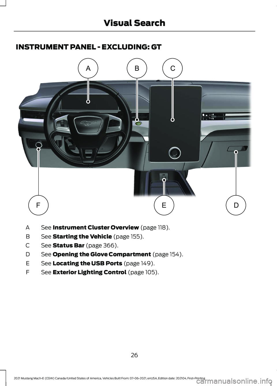 FORD MUSTANG MACH-E 2021 Owners Manual INSTRUMENT PANEL - EXCLUDING: GT
See Instrument Cluster Overview (page 118).
A
See
Starting the Vehicle (page 155).
B
See
Status Bar (page 366).
C
See
Opening the Glove Compartment (page 154).
D
Se FORD MUSTANG MACH-E 2021 Owners Manual INSTRUMENT PANEL - EXCLUDING: GT
See Instrument Cluster Overview (page 118).
A
See
Starting the Vehicle (page 155).
B
See
Status Bar (page 366).
C
See
Opening the Glove Compartment (page 154).
D
Se