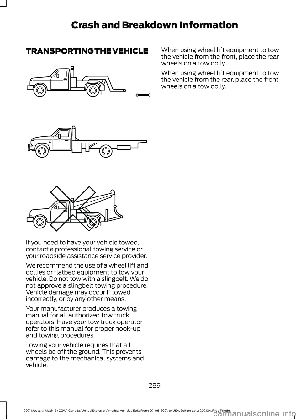 FORD MUSTANG MACH-E 2021 Service Manual TRANSPORTING THE VEHICLE
If you need to have your vehicle towed,
contact a professional towing service or
your roadside assistance service provider.
We recommend the use of a wheel lift and
dollies or FORD MUSTANG MACH-E 2021 Service Manual TRANSPORTING THE VEHICLE
If you need to have your vehicle towed,
contact a professional towing service or
your roadside assistance service provider.
We recommend the use of a wheel lift and
dollies or