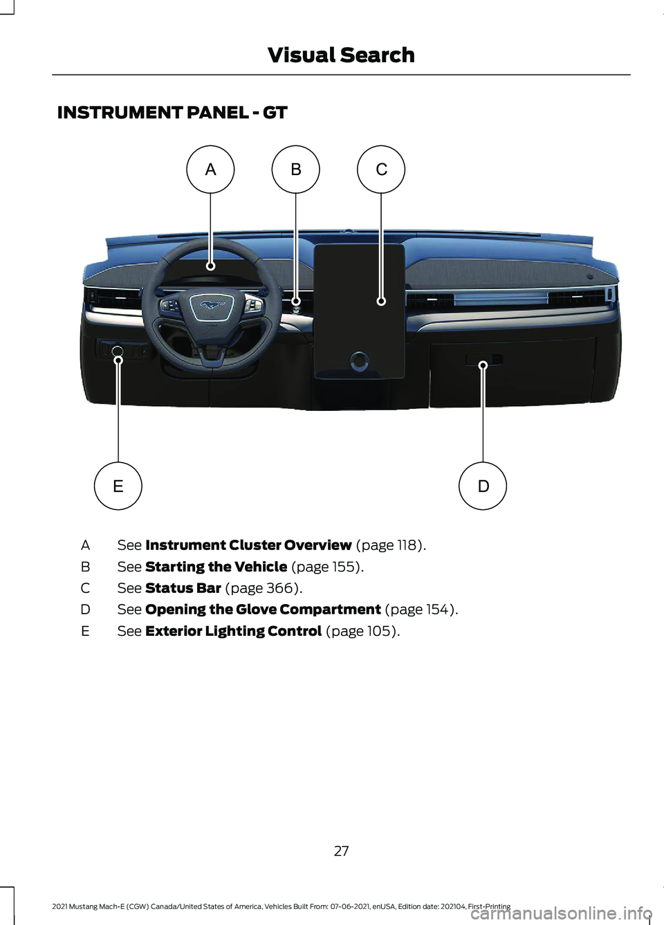 FORD MUSTANG MACH-E 2021 Owners Guide INSTRUMENT PANEL - GT
See Instrument Cluster Overview (page 118).
A
See
Starting the Vehicle (page 155).
B
See
Status Bar (page 366).
C
See
Opening the Glove Compartment (page 154).
D
See
Exterior FORD MUSTANG MACH-E 2021 Owners Guide INSTRUMENT PANEL - GT
See Instrument Cluster Overview (page 118).
A
See
Starting the Vehicle (page 155).
B
See
Status Bar (page 366).
C
See
Opening the Glove Compartment (page 154).
D
See
Exterior
