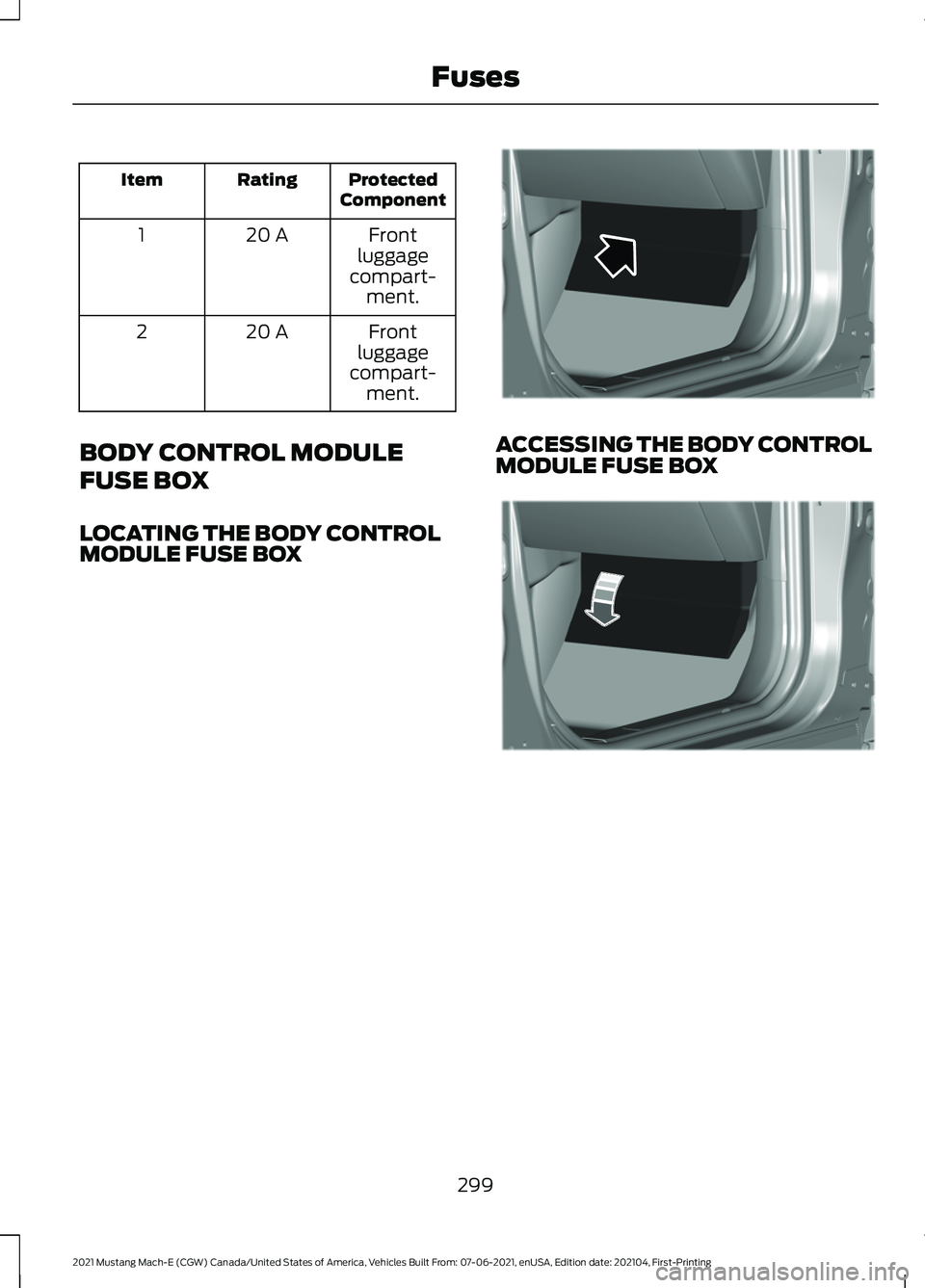 FORD MUSTANG MACH-E 2021 Owners Manual Protected
Component
Rating
Item
Front
luggage
compart- ment.
20 A
1
Front
luggage
compart- ment.
20 A
2
BODY CONTROL MODULE
FUSE BOX
LOCATING THE BODY CONTROL
MODULE FUSE BOX ACCESSING THE BODY CONTRO FORD MUSTANG MACH-E 2021 Owners Manual Protected
Component
Rating
Item
Front
luggage
compart- ment.
20 A
1
Front
luggage
compart- ment.
20 A
2
BODY CONTROL MODULE
FUSE BOX
LOCATING THE BODY CONTROL
MODULE FUSE BOX ACCESSING THE BODY CONTRO