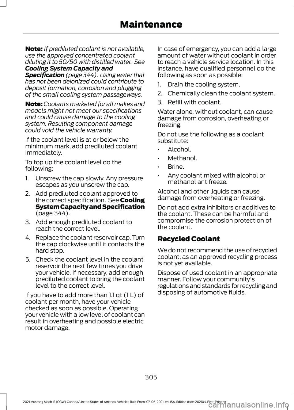 FORD MUSTANG MACH-E 2021  Owners Manual Note:
If prediluted coolant is not available,
use the approved concentrated coolant
diluting it to 50/50 with distilled water.  See
Cooling System Capacity and
Specification (page 344).  Using water t