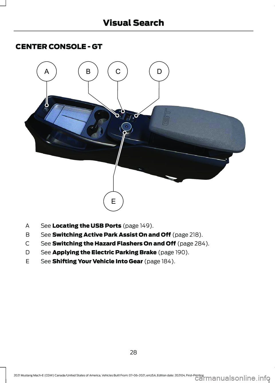 FORD MUSTANG MACH-E 2021  Owners Manual CENTER CONSOLE - GT
See Locating the USB Ports (page 149).
A
See 
Switching Active Park Assist On and Off (page 218).
B
See 
Switching the Hazard Flashers On and Off (page 284).
C
See 
Applying the El