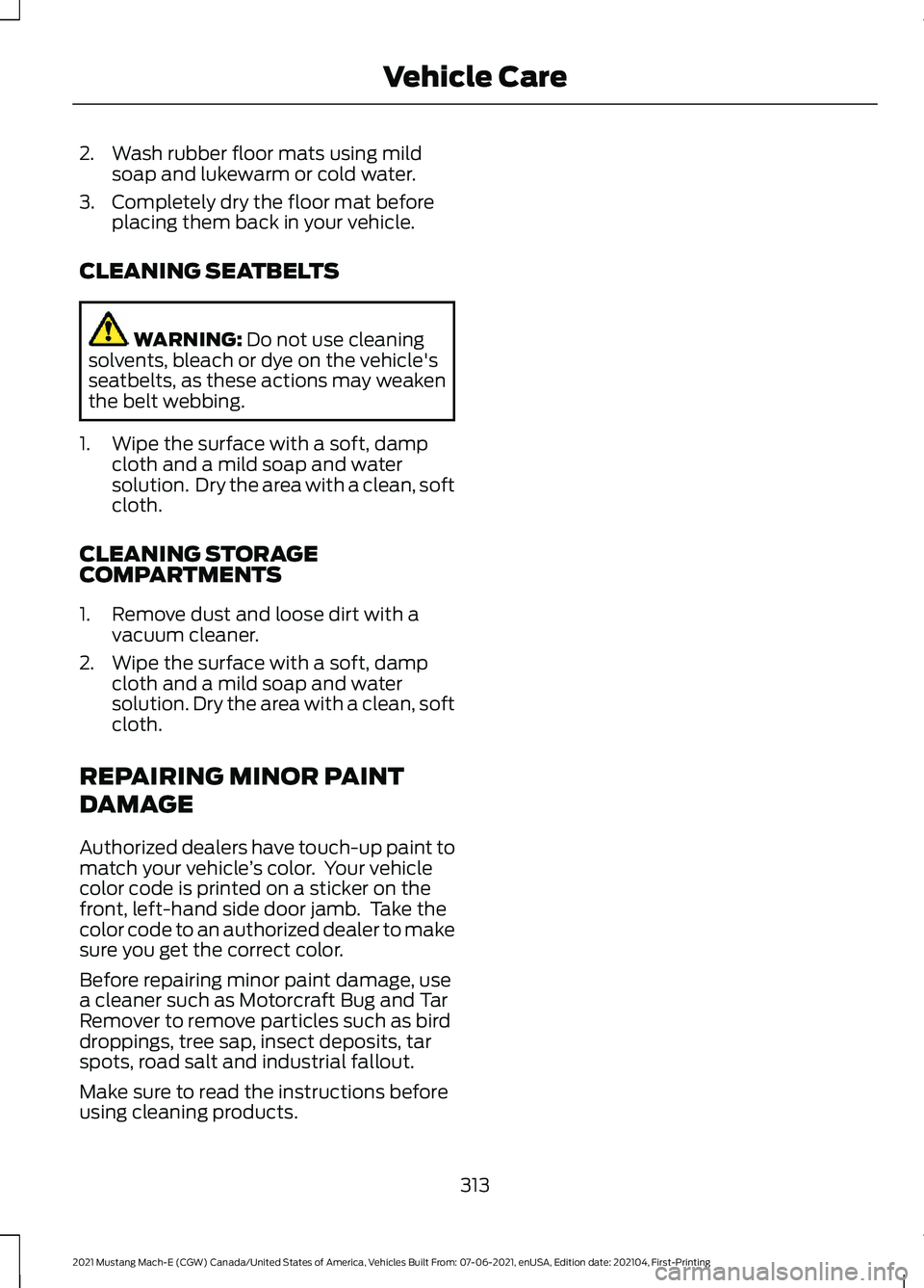 FORD MUSTANG MACH-E 2021 Owners Manual 2. Wash rubber floor mats using mild
soap and lukewarm or cold water.
3. Completely dry the floor mat before placing them back in your vehicle.
CLEANING SEATBELTS WARNING: Do not use cleaning
solvents FORD MUSTANG MACH-E 2021 Owners Manual 2. Wash rubber floor mats using mild
soap and lukewarm or cold water.
3. Completely dry the floor mat before placing them back in your vehicle.
CLEANING SEATBELTS WARNING: Do not use cleaning
solvents