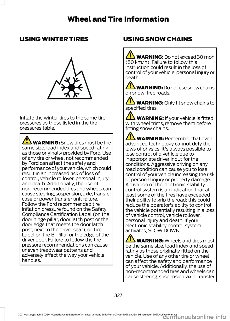 FORD MUSTANG MACH-E 2021 Owners Manual USING WINTER TIRES
Inflate the winter tires to the same tire
pressures as those listed in the tire
pressures table.
WARNING: Snow tires must be the
same size, load index and speed rating
as those orig FORD MUSTANG MACH-E 2021 Owners Manual USING WINTER TIRES
Inflate the winter tires to the same tire
pressures as those listed in the tire
pressures table.
WARNING: Snow tires must be the
same size, load index and speed rating
as those orig