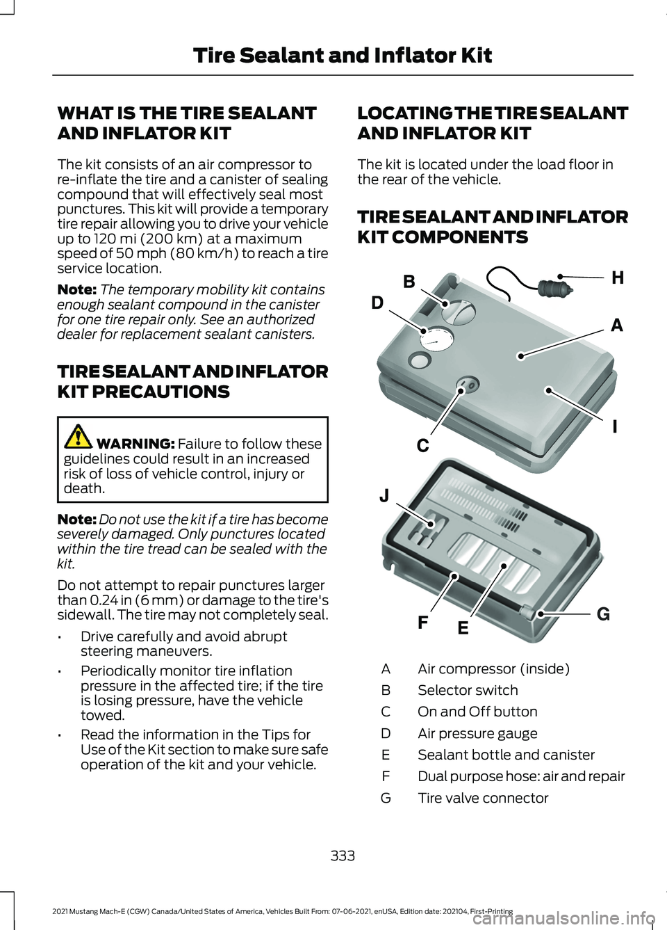 FORD MUSTANG MACH-E 2021 Owners Manual WHAT IS THE TIRE SEALANT
AND INFLATOR KIT
The kit consists of an air compressor to
re-inflate the tire and a canister of sealing
compound that will effectively seal most
punctures. This kit will provi FORD MUSTANG MACH-E 2021 Owners Manual WHAT IS THE TIRE SEALANT
AND INFLATOR KIT
The kit consists of an air compressor to
re-inflate the tire and a canister of sealing
compound that will effectively seal most
punctures. This kit will provi