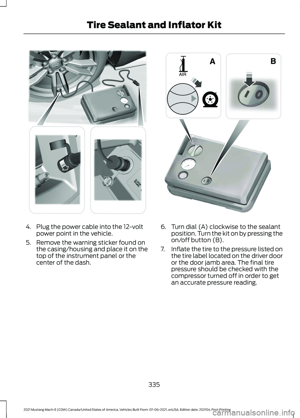 FORD MUSTANG MACH-E 2021  Owners Manual 4. Plug the power cable into the 12-volt
power point in the vehicle.
5. Remove the warning sticker found on the casing/housing and place it on the
top of the instrument panel or the
center of the dash