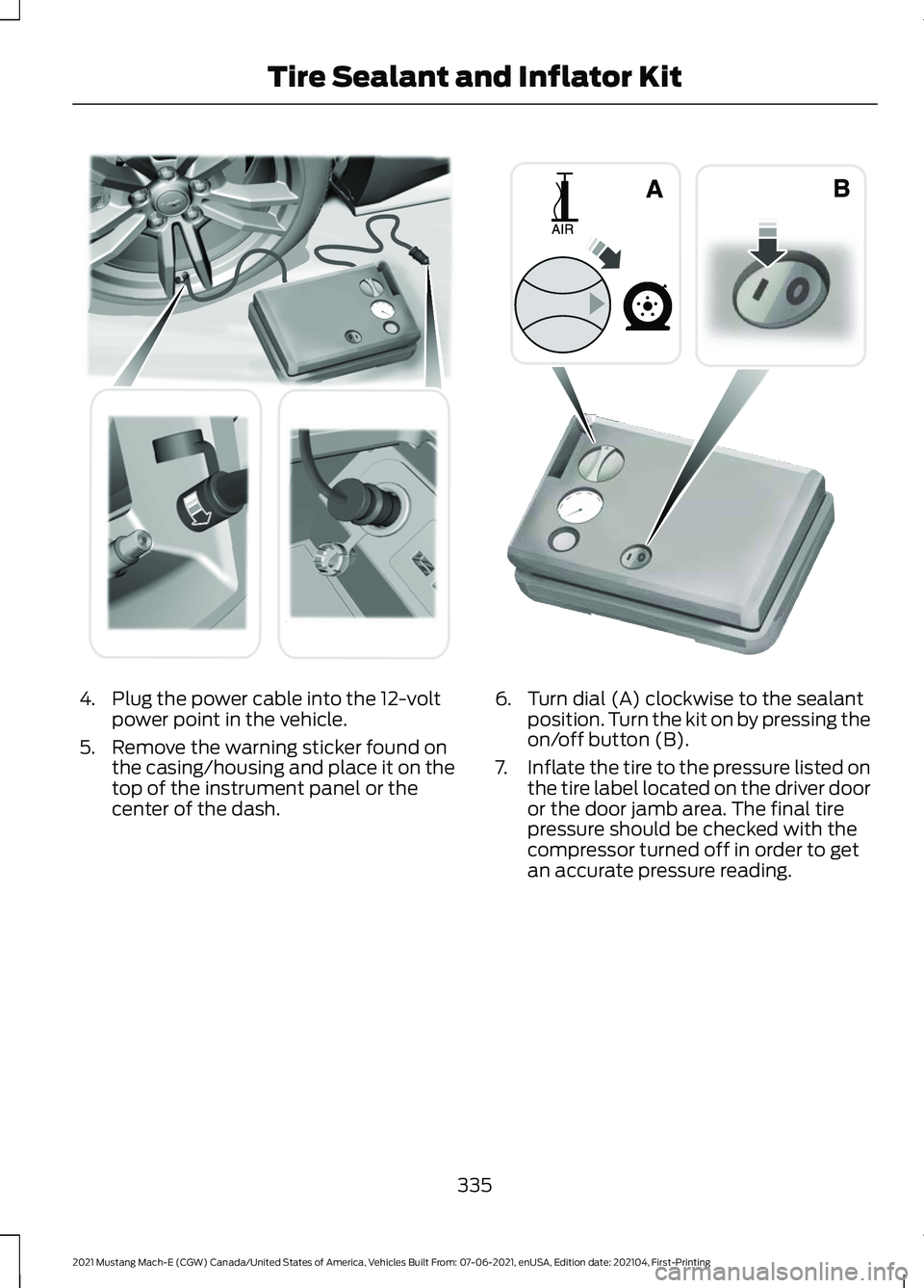FORD MUSTANG MACH-E 2021 Owners Manual 4. Plug the power cable into the 12-volt
power point in the vehicle.
5. Remove the warning sticker found on the casing/housing and place it on the
top of the instrument panel or the
center of the dash FORD MUSTANG MACH-E 2021 Owners Manual 4. Plug the power cable into the 12-volt
power point in the vehicle.
5. Remove the warning sticker found on the casing/housing and place it on the
top of the instrument panel or the
center of the dash