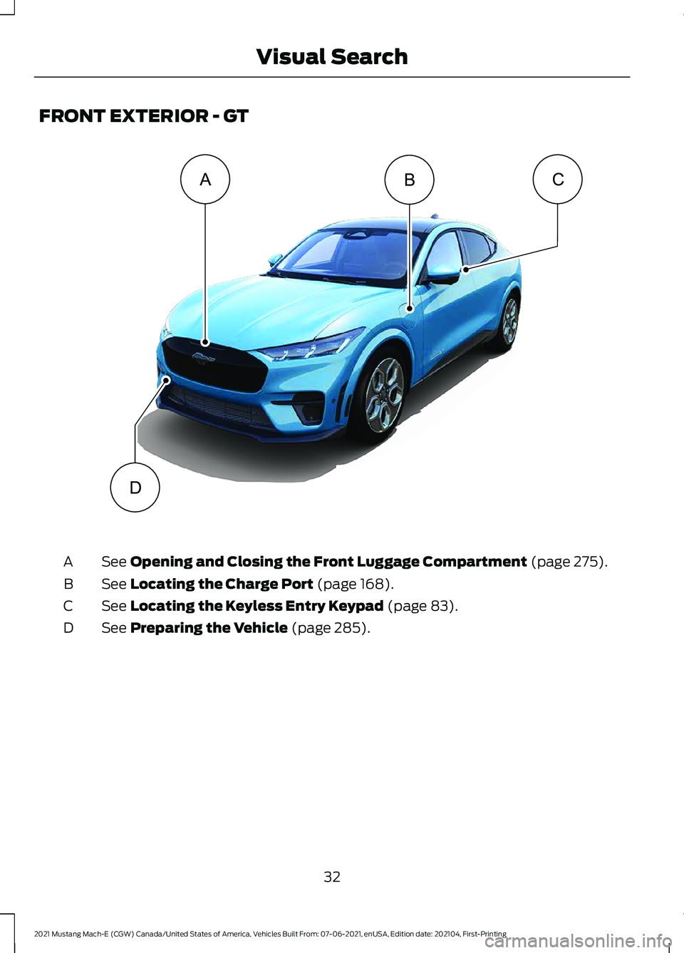 FORD MUSTANG MACH-E 2021 Owners Guide FRONT EXTERIOR - GT
See Opening and Closing the Front Luggage Compartment (page 275).
A
See
Locating the Charge Port (page 168).
B
See
Locating the Keyless Entry Keypad (page 83).
C
See
Preparing t FORD MUSTANG MACH-E 2021 Owners Guide FRONT EXTERIOR - GT
See Opening and Closing the Front Luggage Compartment (page 275).
A
See
Locating the Charge Port (page 168).
B
See
Locating the Keyless Entry Keypad (page 83).
C
See
Preparing t