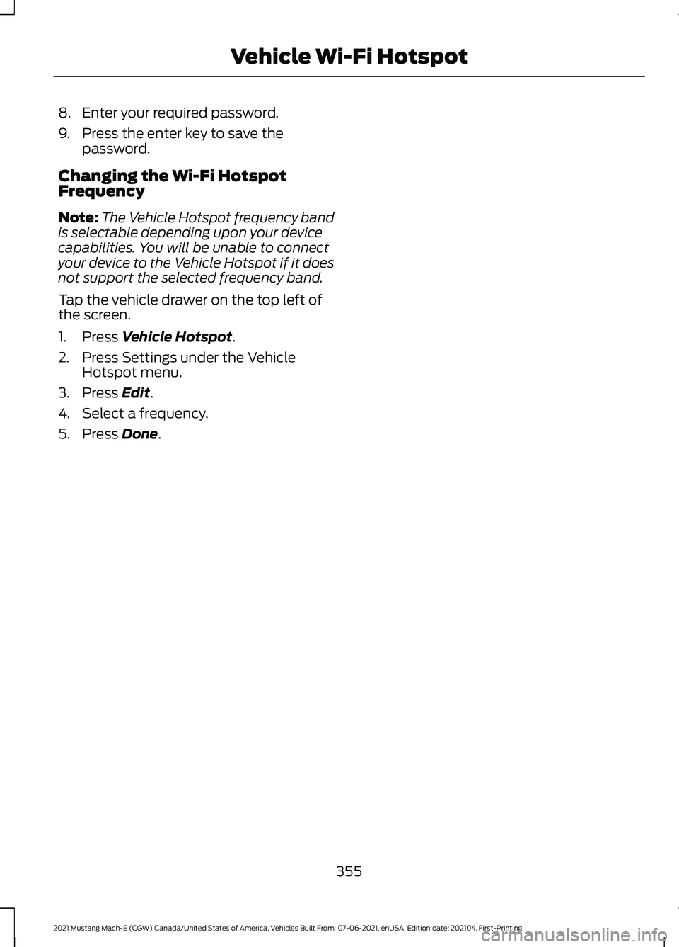 FORD MUSTANG MACH-E 2021 Service Manual 8. Enter your required password.
9. Press the enter key to save the
password.
Changing the Wi-Fi Hotspot
Frequency
Note: The Vehicle Hotspot frequency band
is selectable depending upon your device
cap FORD MUSTANG MACH-E 2021 Service Manual 8. Enter your required password.
9. Press the enter key to save the
password.
Changing the Wi-Fi Hotspot
Frequency
Note: The Vehicle Hotspot frequency band
is selectable depending upon your device
cap