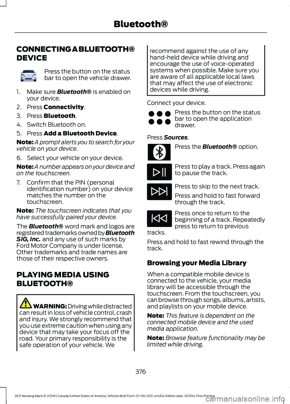 FORD MUSTANG MACH-E 2021 Owners Manual CONNECTING A BLUETOOTH®
DEVICE
Press the button on the status
bar to open the vehicle drawer.
1. Make sure Bluetooth® is enabled on
your device.
2. Press
Connectivity.
3. Press
Bluetooth.
4. Switc FORD MUSTANG MACH-E 2021 Owners Manual CONNECTING A BLUETOOTH®
DEVICE
Press the button on the status
bar to open the vehicle drawer.
1. Make sure Bluetooth® is enabled on
your device.
2. Press
Connectivity.
3. Press
Bluetooth.
4. Switc