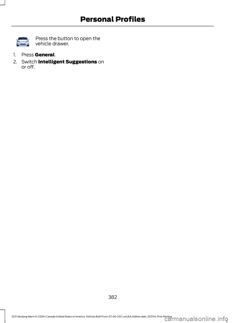 FORD MUSTANG MACH-E 2021  Owners Manual Press the button to open the
vehicle drawer.
1. Press General.
2. Switch 
Intelligent Suggestions on
or off.
382
2021 Mustang Mach-E (CGW) Canada/United States of America, Vehicles Built From: 07-06-2
