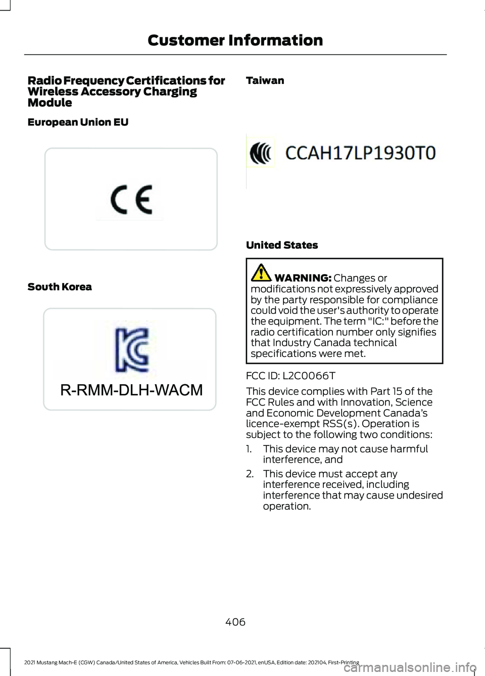 FORD MUSTANG MACH-E 2021 User Guide Radio Frequency Certifications for
Wireless Accessory Charging
Module
European Union EU
South Korea Taiwan
United States
WARNING: Changes or
modifications not expressively approved
by the party respon FORD MUSTANG MACH-E 2021 User Guide Radio Frequency Certifications for
Wireless Accessory Charging
Module
European Union EU
South Korea Taiwan
United States
WARNING: Changes or
modifications not expressively approved
by the party respon