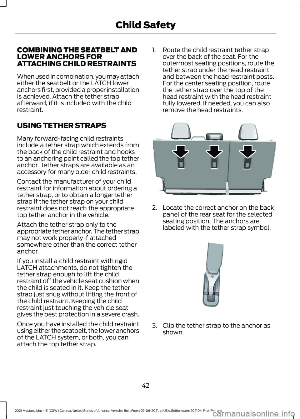 FORD MUSTANG MACH-E 2021 Service Manual COMBINING THE SEATBELT AND
LOWER ANCHORS FOR
ATTACHING CHILD RESTRAINTS
When used in combination, you may attach
either the seatbelt or the LATCH lower
anchors first, provided a proper installation
is FORD MUSTANG MACH-E 2021 Service Manual COMBINING THE SEATBELT AND
LOWER ANCHORS FOR
ATTACHING CHILD RESTRAINTS
When used in combination, you may attach
either the seatbelt or the LATCH lower
anchors first, provided a proper installation
is