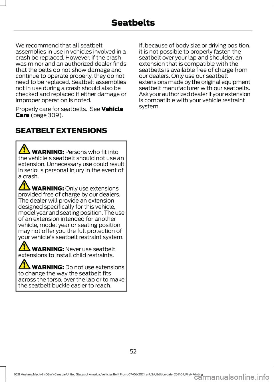 FORD MUSTANG MACH-E 2021 Workshop Manual We recommend that all seatbelt
assemblies in use in vehicles involved in a
crash be replaced. However, if the crash
was minor and an authorized dealer finds
that the belts do not show damage and
conti FORD MUSTANG MACH-E 2021 Workshop Manual We recommend that all seatbelt
assemblies in use in vehicles involved in a
crash be replaced. However, if the crash
was minor and an authorized dealer finds
that the belts do not show damage and
conti