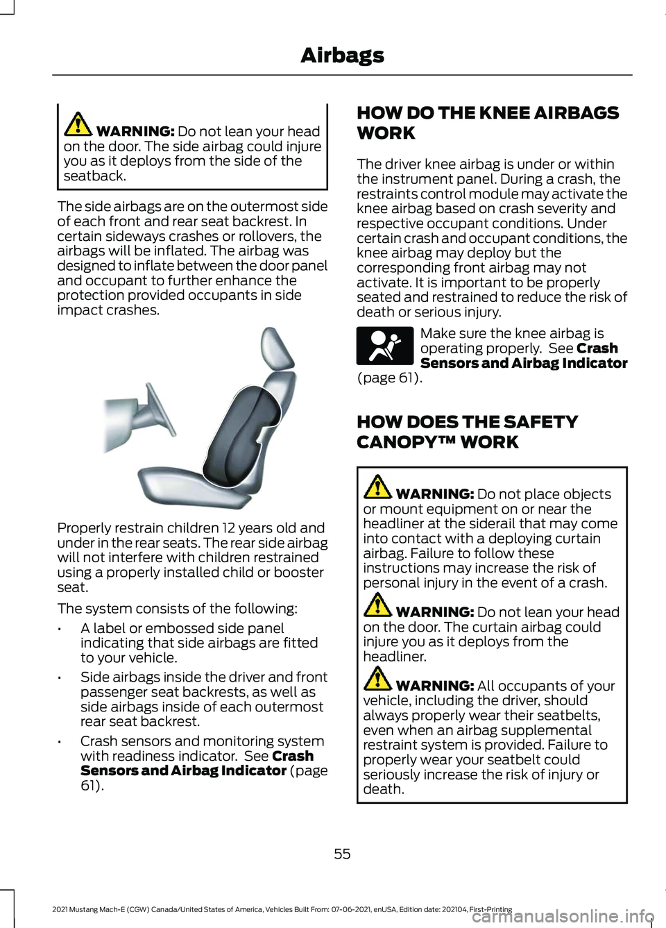 FORD MUSTANG MACH-E 2021 Owners Manual WARNING: Do not lean your head
on the door. The side airbag could injure
you as it deploys from the side of the
seatback.
The side airbags are on the outermost side
of each front and rear seat backres FORD MUSTANG MACH-E 2021 Owners Manual WARNING: Do not lean your head
on the door. The side airbag could injure
you as it deploys from the side of the
seatback.
The side airbags are on the outermost side
of each front and rear seat backres