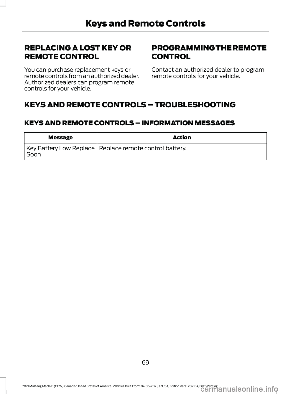 FORD MUSTANG MACH-E 2021 Manual PDF REPLACING A LOST KEY OR
REMOTE CONTROL
You can purchase replacement keys or
remote controls from an authorized dealer.
Authorized dealers can program remote
controls for your vehicle.
PROGRAMMING THE FORD MUSTANG MACH-E 2021 Manual PDF REPLACING A LOST KEY OR
REMOTE CONTROL
You can purchase replacement keys or
remote controls from an authorized dealer.
Authorized dealers can program remote
controls for your vehicle.
PROGRAMMING THE