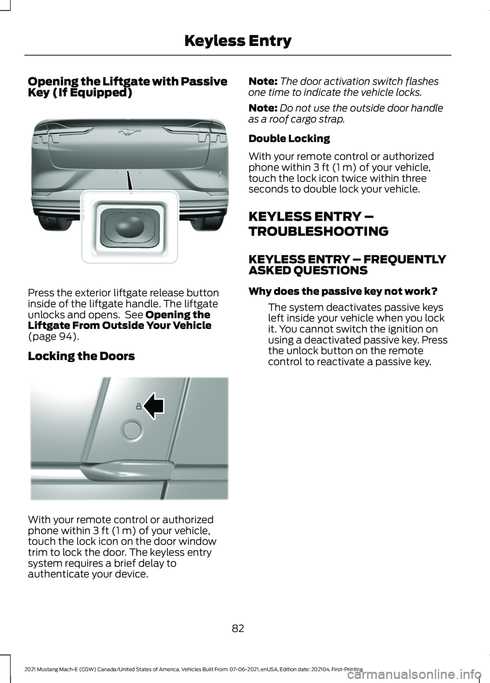 FORD MUSTANG MACH-E 2021 Manual Online Opening the Liftgate with Passive
Key (If Equipped)
Press the exterior liftgate release button
inside of the liftgate handle. The liftgate
unlocks and opens. See Opening the
Liftgate From Outside You FORD MUSTANG MACH-E 2021 Manual Online Opening the Liftgate with Passive
Key (If Equipped)
Press the exterior liftgate release button
inside of the liftgate handle. The liftgate
unlocks and opens. See Opening the
Liftgate From Outside You