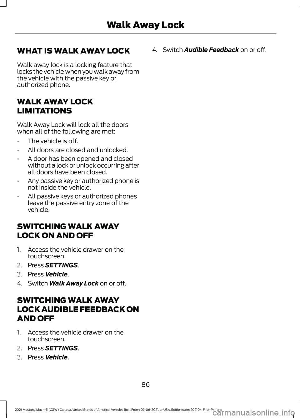 FORD MUSTANG MACH-E 2021 Manual Online WHAT IS WALK AWAY LOCK
Walk away lock is a locking feature that
locks the vehicle when you walk away from
the vehicle with the passive key or
authorized phone.
WALK AWAY LOCK
LIMITATIONS
Walk Away Loc FORD MUSTANG MACH-E 2021 Manual Online WHAT IS WALK AWAY LOCK
Walk away lock is a locking feature that
locks the vehicle when you walk away from
the vehicle with the passive key or
authorized phone.
WALK AWAY LOCK
LIMITATIONS
Walk Away Loc