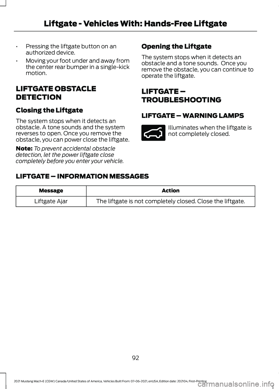 FORD MUSTANG MACH-E 2021 Owners Manual •
Pressing the liftgate button on an
authorized device.
• Moving your foot under and away from
the center rear bumper in a single-kick
motion.
LIFTGATE OBSTACLE
DETECTION
Closing the Liftgate
The FORD MUSTANG MACH-E 2021 Owners Manual •
Pressing the liftgate button on an
authorized device.
• Moving your foot under and away from
the center rear bumper in a single-kick
motion.
LIFTGATE OBSTACLE
DETECTION
Closing the Liftgate
The
