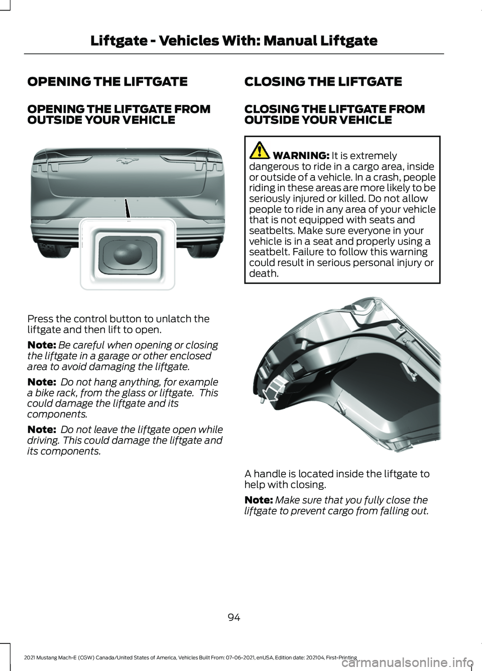 FORD MUSTANG MACH-E 2021 Owners Manual OPENING THE LIFTGATE
OPENING THE LIFTGATE FROM
OUTSIDE YOUR VEHICLE
Press the control button to unlatch the
liftgate and then lift to open.
Note:
Be careful when opening or closing
the liftgate in a g FORD MUSTANG MACH-E 2021 Owners Manual OPENING THE LIFTGATE
OPENING THE LIFTGATE FROM
OUTSIDE YOUR VEHICLE
Press the control button to unlatch the
liftgate and then lift to open.
Note:
Be careful when opening or closing
the liftgate in a g