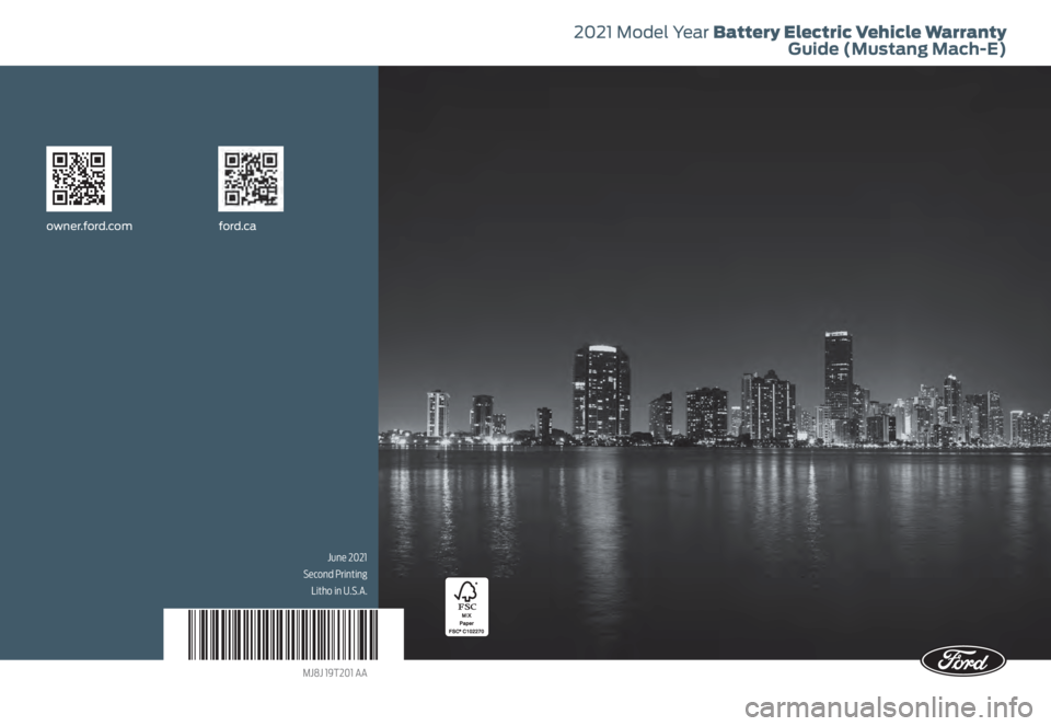 FORD MUSTANG MACH-E 2021 Warranty Guide 2021 Model Year Battery Electric Vehicle Warranty Guide (Mustang Mach-E)
owner.ford.com ford.ca
June 2021
Second Printing Litho in U.S.A.
MJ8J 19T201 AA FORD MUSTANG MACH-E 2021 Warranty Guide 2021 Model Year Battery Electric Vehicle Warranty Guide (Mustang Mach-E)
owner.ford.com ford.ca
June 2021
Second Printing Litho in U.S.A.
MJ8J 19T201 AA