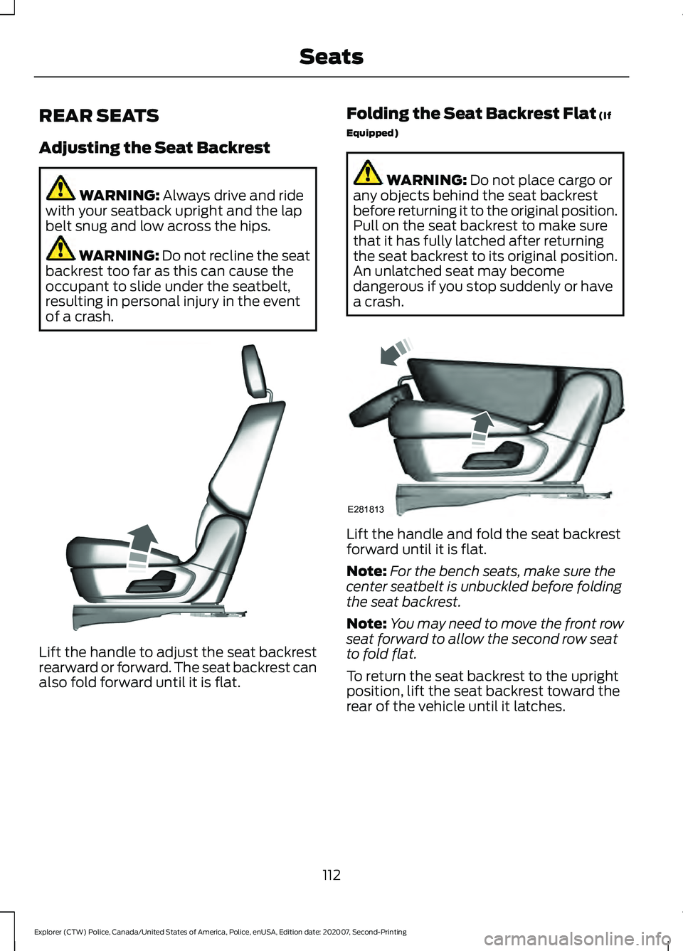 FORD POLICE INTERCEPTOR 2021  Owners Manual REAR SEATS
Adjusting the Seat Backrest
WARNING: Always drive and ride
with your seatback upright and the lap
belt snug and low across the hips. WARNING: Do not recline the seat
backrest too far as thi