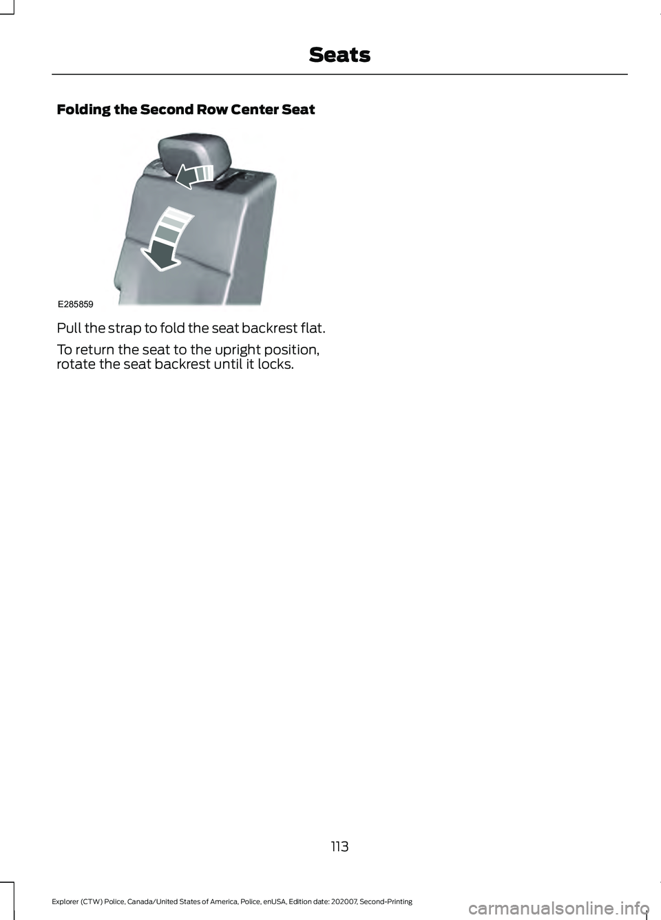 FORD POLICE INTERCEPTOR 2021  Owners Manual Folding the Second Row Center Seat
Pull the strap to fold the seat backrest flat.
To return the seat to the upright position,
rotate the seat backrest until it locks.
113
Explorer (CTW) Police, Canada