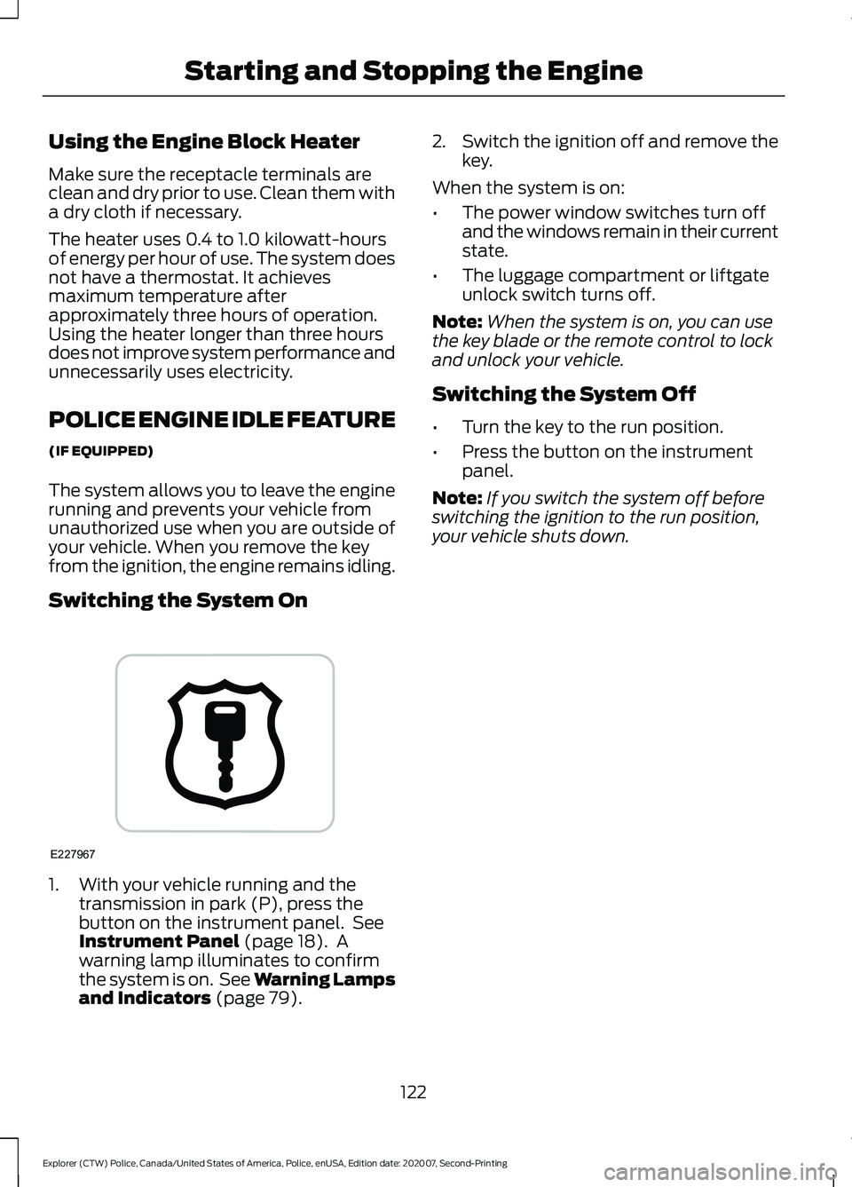 FORD POLICE INTERCEPTOR 2021 User Guide Using the Engine Block Heater
Make sure the receptacle terminals are
clean and dry prior to use. Clean them with
a dry cloth if necessary.
The heater uses 0.4 to 1.0 kilowatt-hours
of energy per hour FORD POLICE INTERCEPTOR 2021 User Guide Using the Engine Block Heater
Make sure the receptacle terminals are
clean and dry prior to use. Clean them with
a dry cloth if necessary.
The heater uses 0.4 to 1.0 kilowatt-hours
of energy per hour