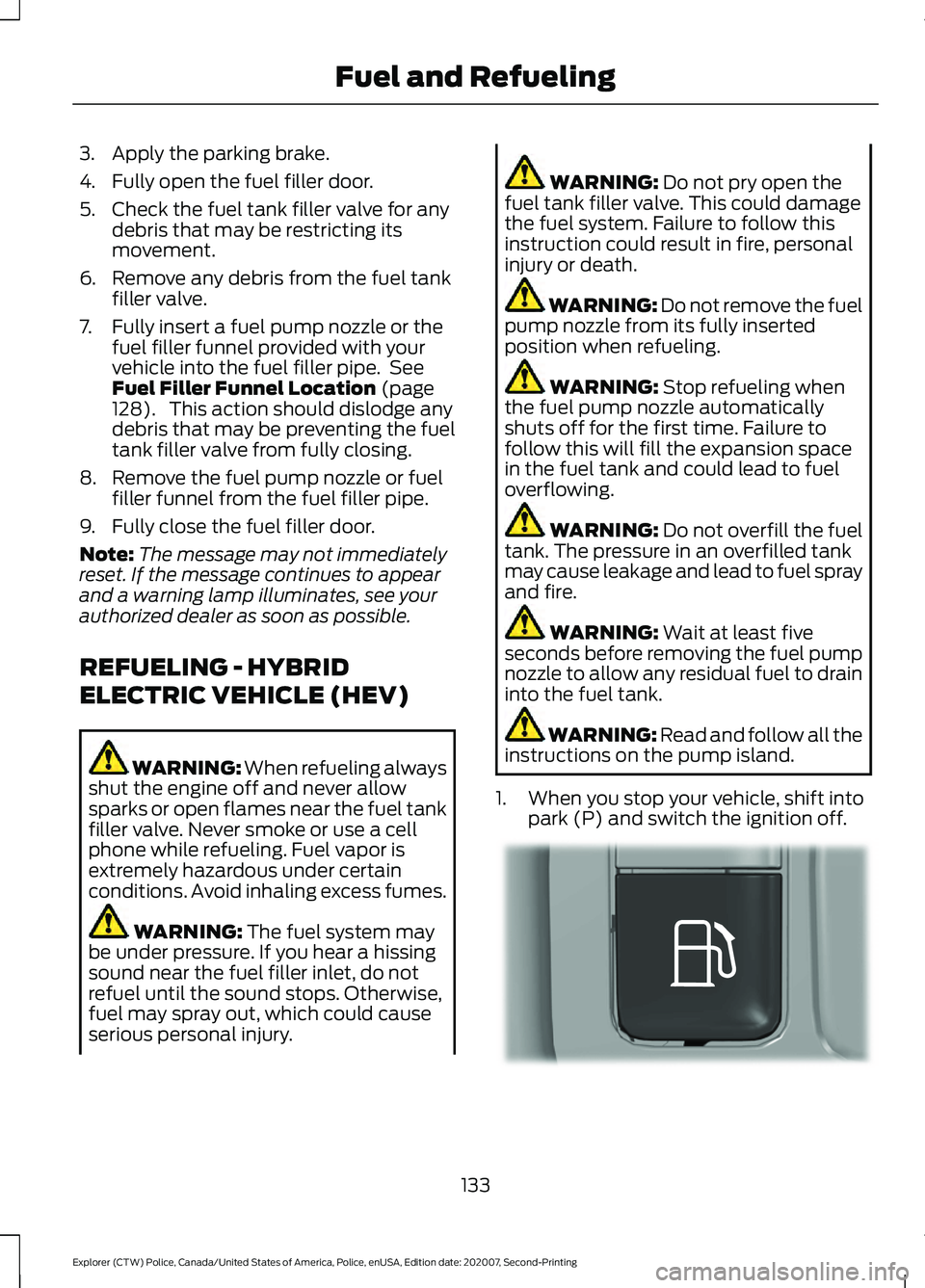 FORD POLICE INTERCEPTOR 2021  Owners Manual 3. Apply the parking brake.
4. Fully open the fuel filler door.
5. Check the fuel tank filler valve for any
debris that may be restricting its
movement.
6. Remove any debris from the fuel tank filler 