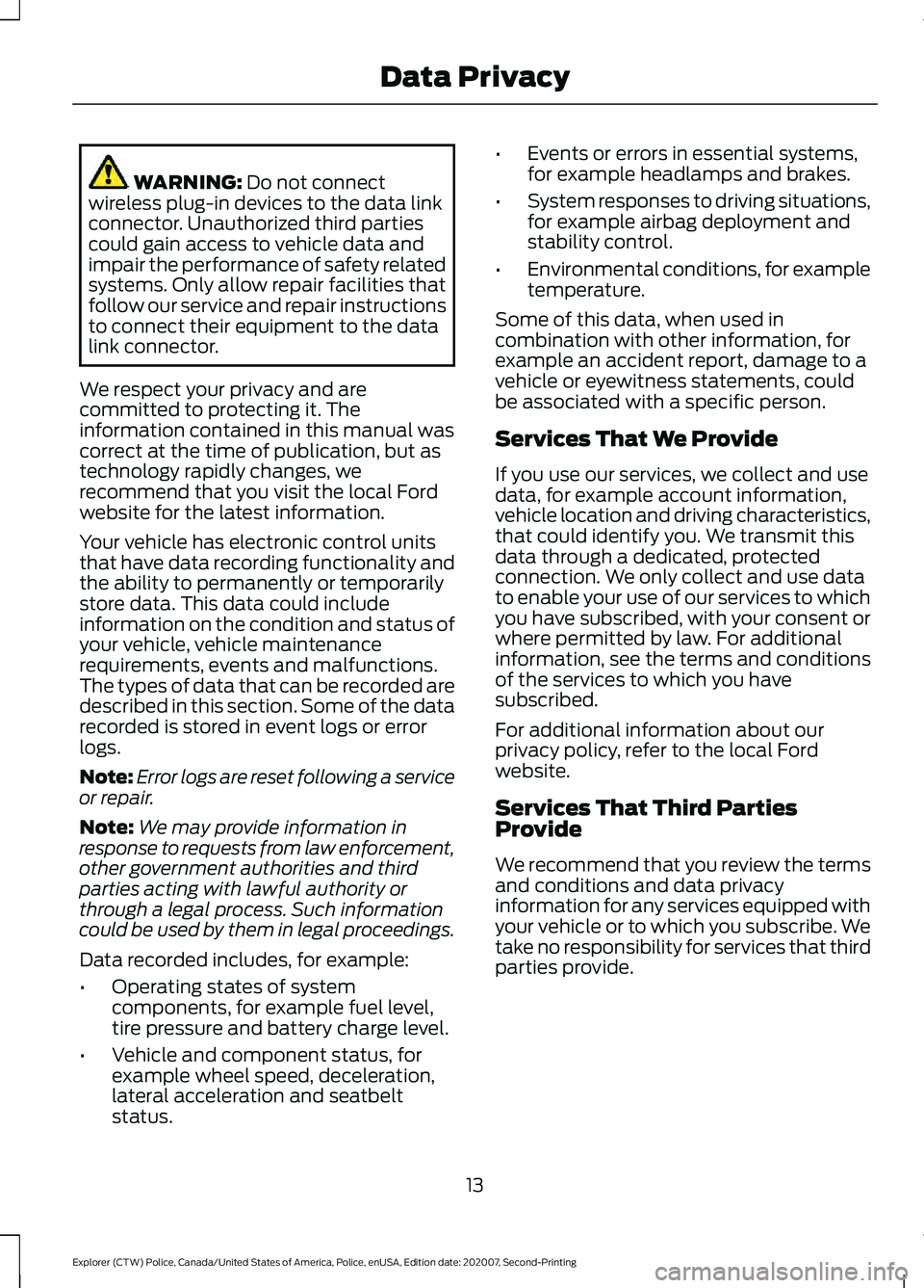 FORD POLICE INTERCEPTOR 2021 User Guide WARNING: Do not connect
wireless plug-in devices to the data link
connector. Unauthorized third parties
could gain access to vehicle data and
impair the performance of safety related
systems. Only all FORD POLICE INTERCEPTOR 2021 User Guide WARNING: Do not connect
wireless plug-in devices to the data link
connector. Unauthorized third parties
could gain access to vehicle data and
impair the performance of safety related
systems. Only all