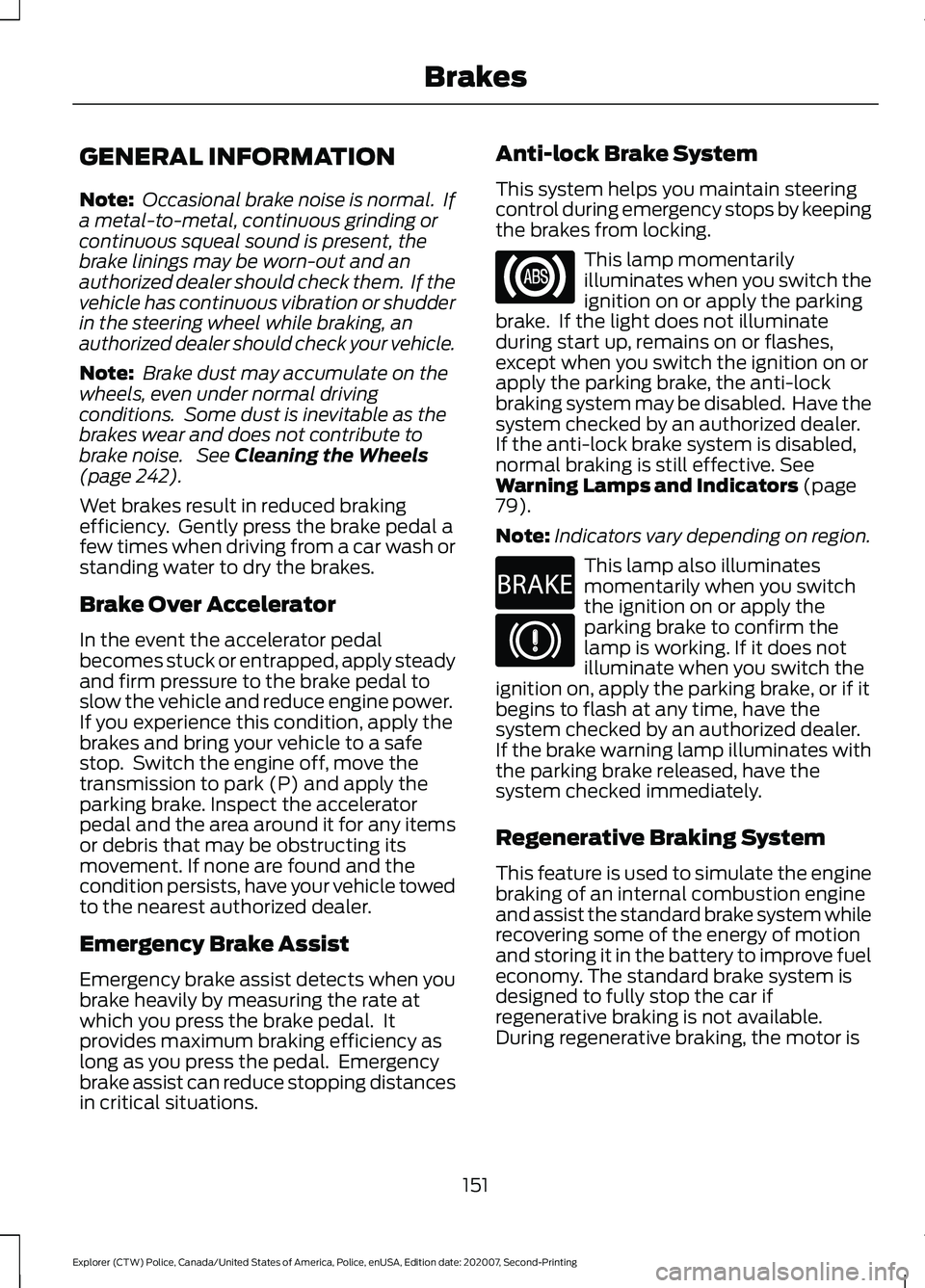 FORD POLICE INTERCEPTOR 2021 Owners Manual GENERAL INFORMATION
Note:
Occasional brake noise is normal. If
a metal-to-metal, continuous grinding or
continuous squeal sound is present, the
brake linings may be worn-out and an
authorized dealer FORD POLICE INTERCEPTOR 2021 Owners Manual GENERAL INFORMATION
Note:
Occasional brake noise is normal. If
a metal-to-metal, continuous grinding or
continuous squeal sound is present, the
brake linings may be worn-out and an
authorized dealer