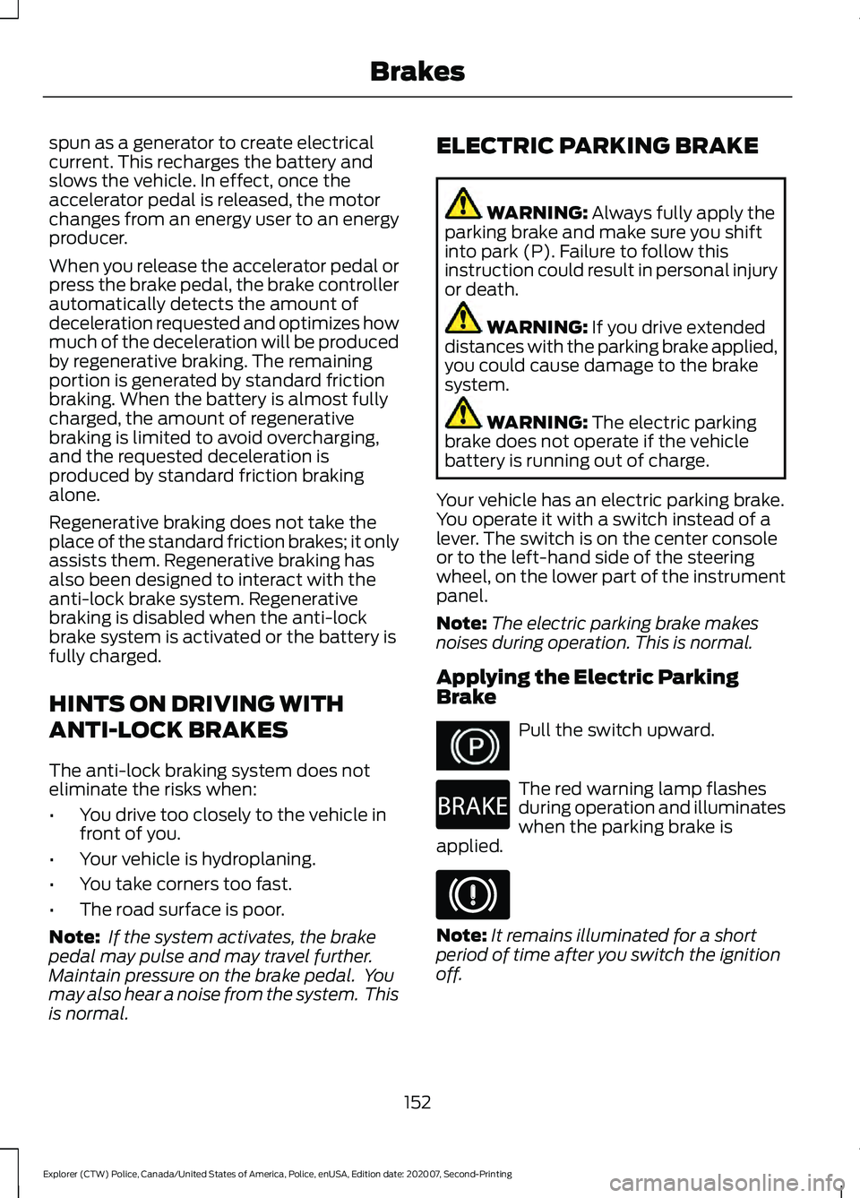 FORD POLICE INTERCEPTOR 2021  Owners Manual spun as a generator to create electrical
current. This recharges the battery and
slows the vehicle. In effect, once the
accelerator pedal is released, the motor
changes from an energy user to an energ