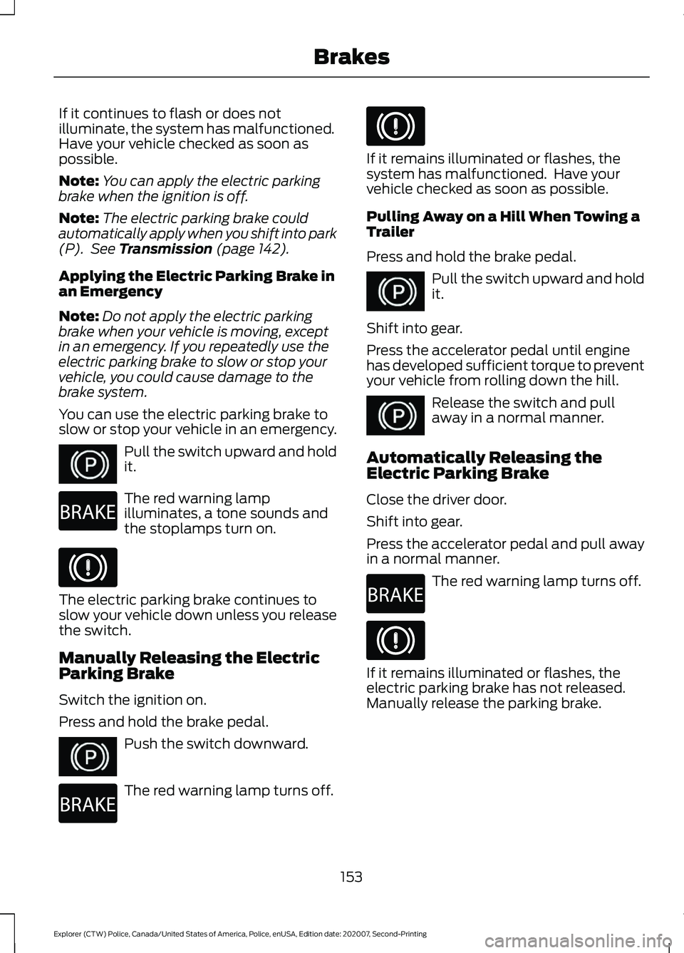 FORD POLICE INTERCEPTOR 2021 Owners Manual If it continues to flash or does not
illuminate, the system has malfunctioned.
Have your vehicle checked as soon as
possible.
Note:
You can apply the electric parking
brake when the ignition is off.
N FORD POLICE INTERCEPTOR 2021 Owners Manual If it continues to flash or does not
illuminate, the system has malfunctioned.
Have your vehicle checked as soon as
possible.
Note:
You can apply the electric parking
brake when the ignition is off.
N