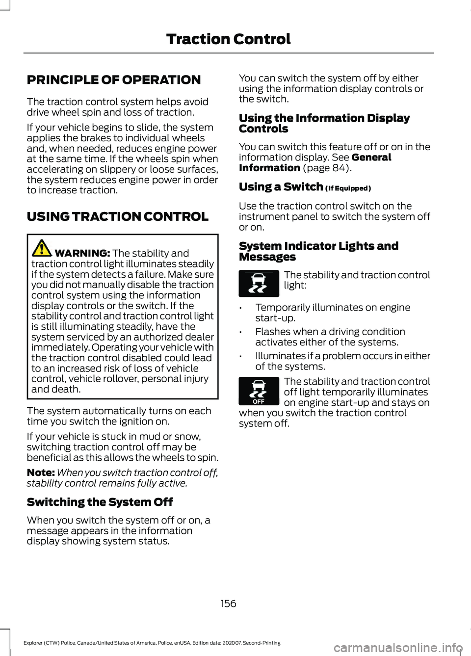 FORD POLICE INTERCEPTOR 2021 Service Manual PRINCIPLE OF OPERATION
The traction control system helps avoid
drive wheel spin and loss of traction.
If your vehicle begins to slide, the system
applies the brakes to individual wheels
and, when need FORD POLICE INTERCEPTOR 2021 Service Manual PRINCIPLE OF OPERATION
The traction control system helps avoid
drive wheel spin and loss of traction.
If your vehicle begins to slide, the system
applies the brakes to individual wheels
and, when need