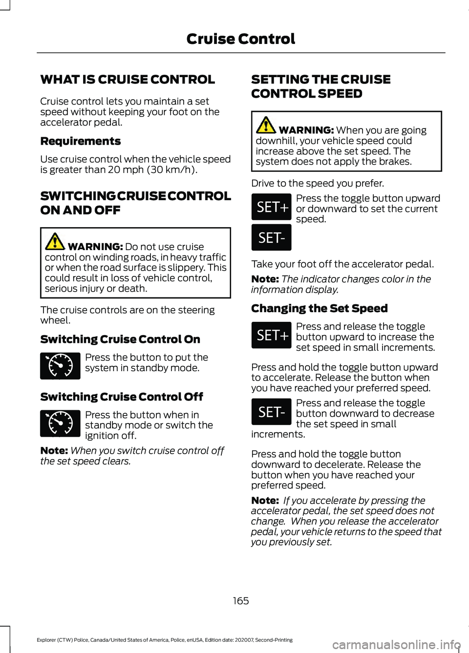 FORD POLICE INTERCEPTOR 2021 Workshop Manual WHAT IS CRUISE CONTROL
Cruise control lets you maintain a set
speed without keeping your foot on the
accelerator pedal.
Requirements
Use cruise control when the vehicle speed
is greater than 20 mph (3 FORD POLICE INTERCEPTOR 2021 Workshop Manual WHAT IS CRUISE CONTROL
Cruise control lets you maintain a set
speed without keeping your foot on the
accelerator pedal.
Requirements
Use cruise control when the vehicle speed
is greater than 20 mph (3